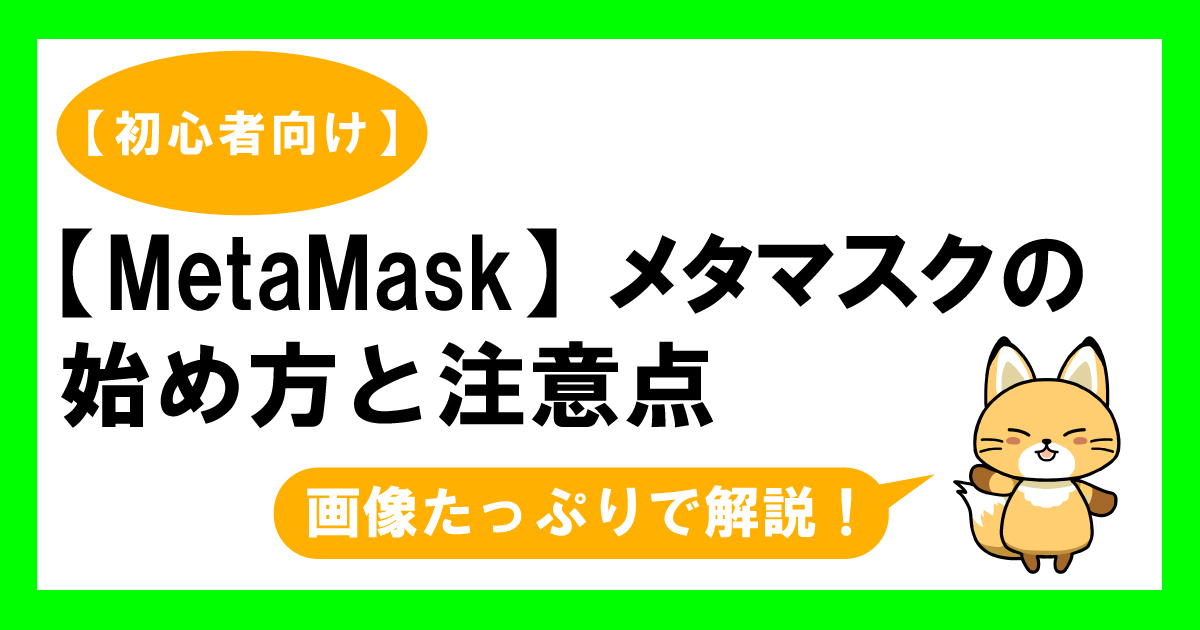MetaMask（メタマスク） の始め方・注意点を画像たっぷりで解説